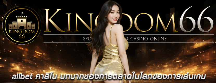 allbet คาสิโน บทบาทของการตลาดในโลกของการเล่นเกม