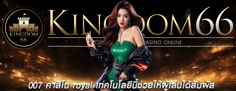 007 คาสิโน royal เทคโนโลยีนี้ช่วยให้ผู้เล่นได้สัมผัส