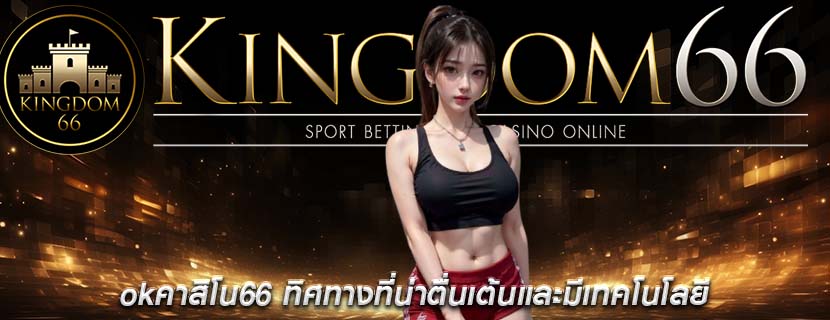 okคาสิโน66 ทิศทางที่น่าตื่นเต้นและมีเทคโนโลยี