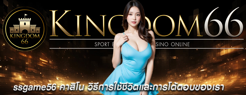 ssgame56 คาสิโน วิธีการใช้ชีวิตและการโต้ตอบของเรา