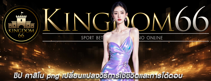ชิป คาสิโน png เปลี่ยนแปลงวิธีการใช้ชีวิตและการโต้ตอบ